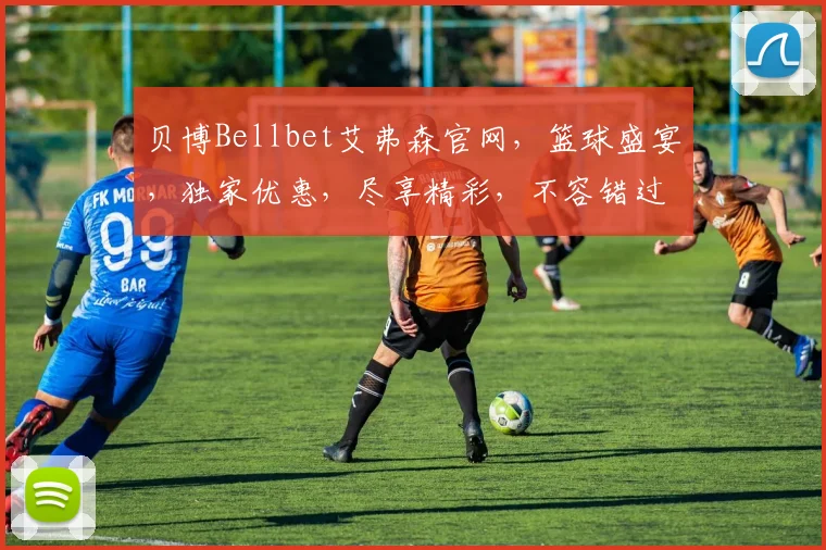贝博Bellbet艾弗森官网，篮球盛宴，独家优惠，尽享精彩，不容错过