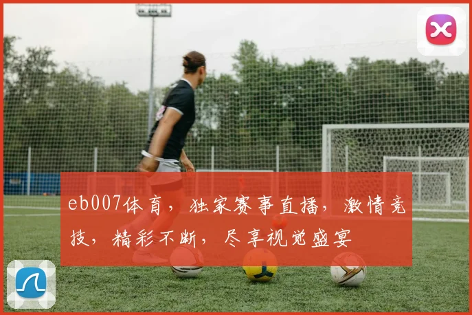 eb007体育，独家赛事直播，激情竞技，精彩不断，尽享视觉盛宴