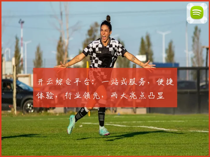 开云综合平台：一站式服务，便捷体验，行业领先，两大亮点凸显