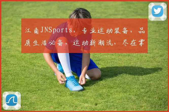 江南JNSports，专业运动装备，品质生活必备，运动新潮流，尽在掌握