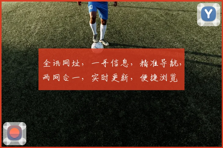 全讯网址，一手信息，精准导航，两网合一，实时更新，便捷浏览